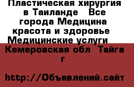 Пластическая хирургия в Таиланде - Все города Медицина, красота и здоровье » Медицинские услуги   . Кемеровская обл.,Тайга г.